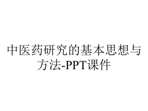 中医药研究的基本思想与方法-课件.ppt