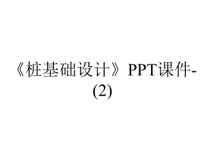 《桩基础设计》课件-.ppt