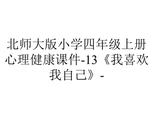 北师大版小学四年级上册心理健康课件-13《我喜欢我自己》-.pptx