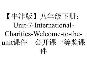 （牛津版）八年级下册：Unit-7-International-Charities-Welcome-to-the-unit课件—公开课一等奖课件.ppt