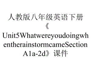 人教版八年级英语下册《Unit5WhatwereyoudoingwhentherainstormcameSectionA1a2d》课件-2.pptx--（课件中不含音视频）