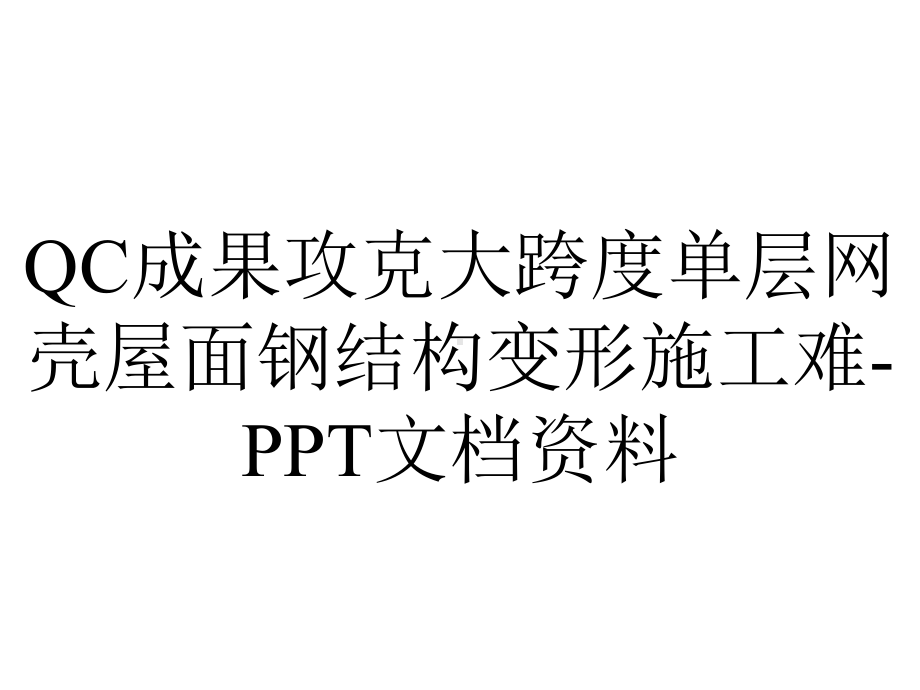 QC成果攻克大跨度单层网壳屋面钢结构变形施工难-PPT文档资料.ppt_第1页