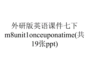 外研版英语课件七下m8unit1onceuponatime(共19张ppt).pptx--（课件中不含音视频）