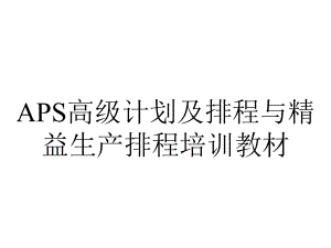 APS高级计划及排程与精益生产排程培训教材.pptx