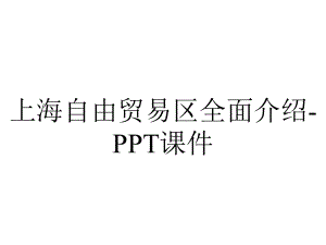 上海自由贸易区全面介绍-课件.ppt