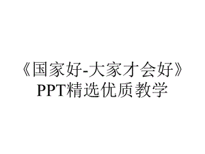 《国家好-大家才会好》PPT精选优质教学.pptx