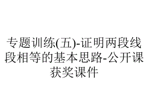 专题训练(五)-证明两段线段相等的基本思路-公开课获奖课件.ppt