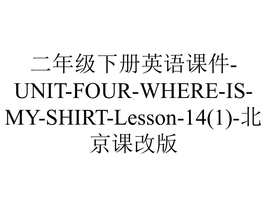 二年级下册英语课件UNITFOURWHEREISMYSHIRTLesson14北京课改版.ppt-(课件无音视频)_第1页