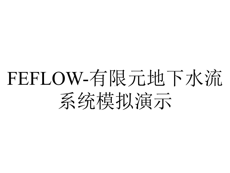 FEFLOW-有限元地下水流系统模拟演示.ppt_第1页