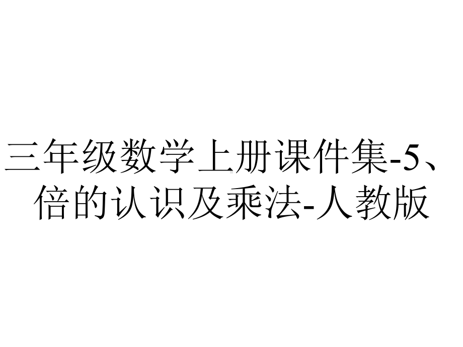 三年级数学上册课件集-5、倍的认识及乘法-人教版.pptx_第1页