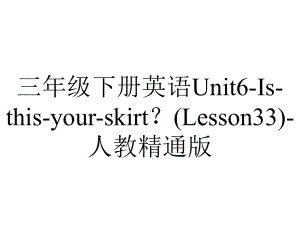 三年级下册英语Unit6-Is-this-your-skirt？(Lesson33)-人教精通版.ppt-(课件无音视频)