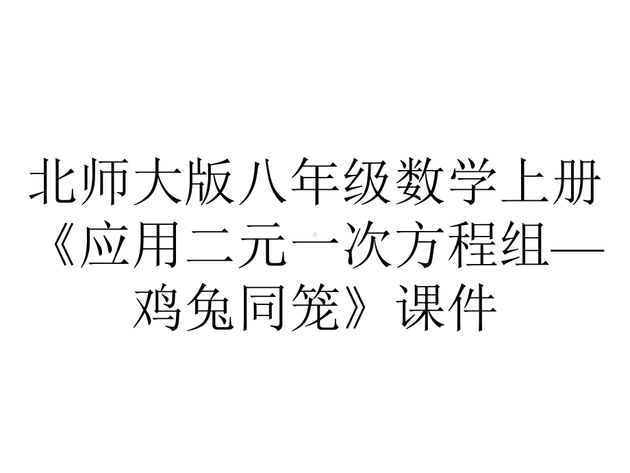 北师大版八年级数学上册《应用二元一次方程组—鸡兔同笼》课件.pptx_第1页