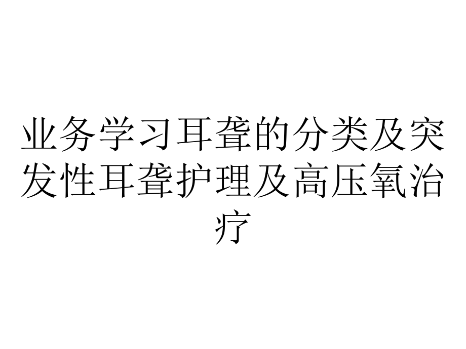 业务学习耳聋的分类及突发性耳聋护理及高压氧治疗.ppt_第1页