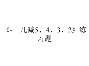 《-十几减5、4、3、2》练习题.ppt