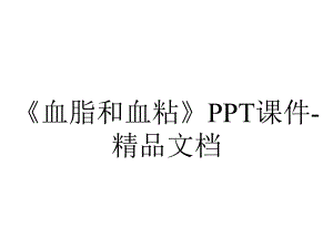 《血脂和血粘》PPT课件-精品文档.ppt