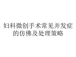 妇科微创手术常见并发症的仿佛及处理策略.ppt