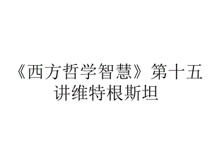 《西方哲学智慧》第十五讲维特根斯坦.pptx