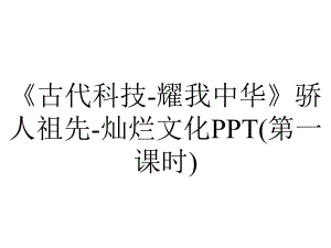 《古代科技-耀我中华》骄人祖先-灿烂文化PPT(第一课时).pptx