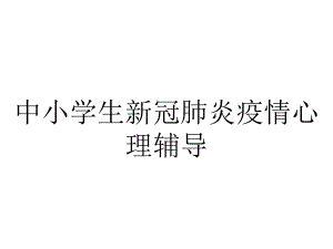 中小学生新冠肺炎疫情心理辅导.pptx