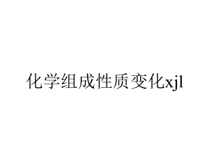 化学组成性质变化xjl.ppt