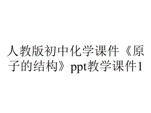 人教版初中化学课件《原子的结构》教学课件1.pptx