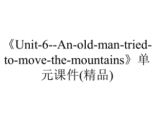 《Unit-6-An-old-man-tried-to-move-the-mountains》单元课件(精品).ppt-(课件无音视频)