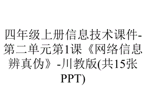 四年级上册信息技术课件-第二单元第1课《网络信息辨真伪》-川教版(共15张PPT).pptx