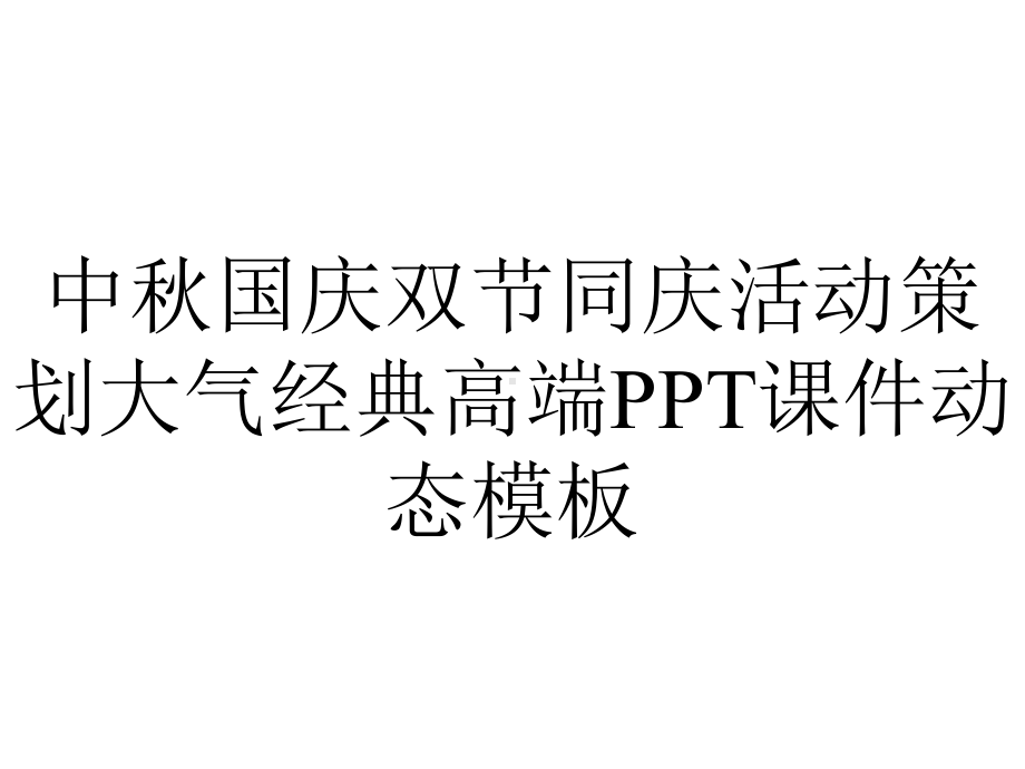 中秋国庆双节同庆活动策划大气经典高端课件动态模板.pptx_第1页