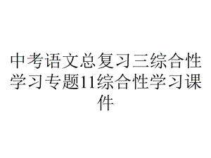 中考语文总复习三综合性学习专题11综合性学习课件.pptx