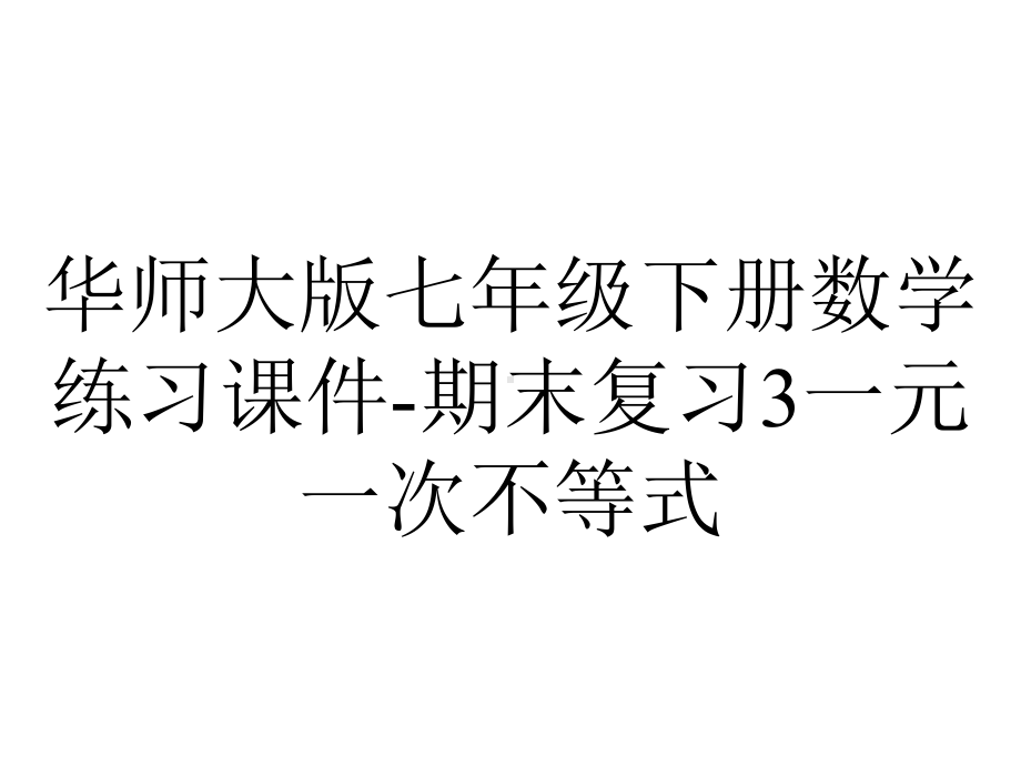 华师大版七年级下册数学练习课件-期末复习3一元一次不等式.ppt_第1页