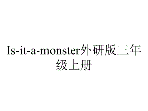 Is-it-a-monster外研版三年级上册.ppt-(课件无音视频)