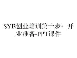 SYB创业培训第十步：开业准备-课件.ppt