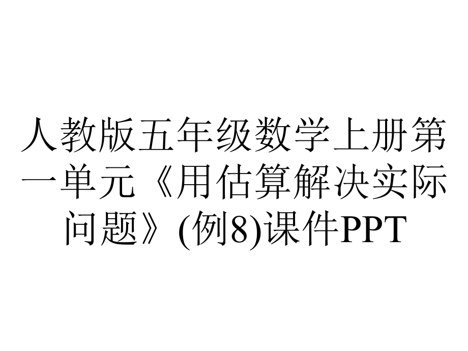 人教版五年级数学上册第一单元《用估算解决实际问题》(例8)课件.pptx_第1页