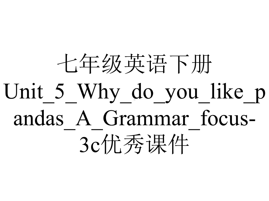 七年级英语下册Unit-5-Why-do-you-like-pandas-A-Grammar-focus-3c优秀课件.ppt-(课件无音视频)_第1页