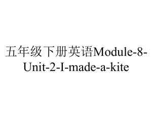 五年级下册英语Module8Unit2Imadeakite外研版.ppt-(课件无音视频)