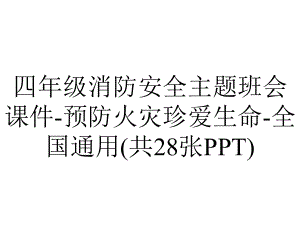 四年级消防安全主题班会课件-预防火灾珍爱生命-全国通用(共28张PPT).pptx