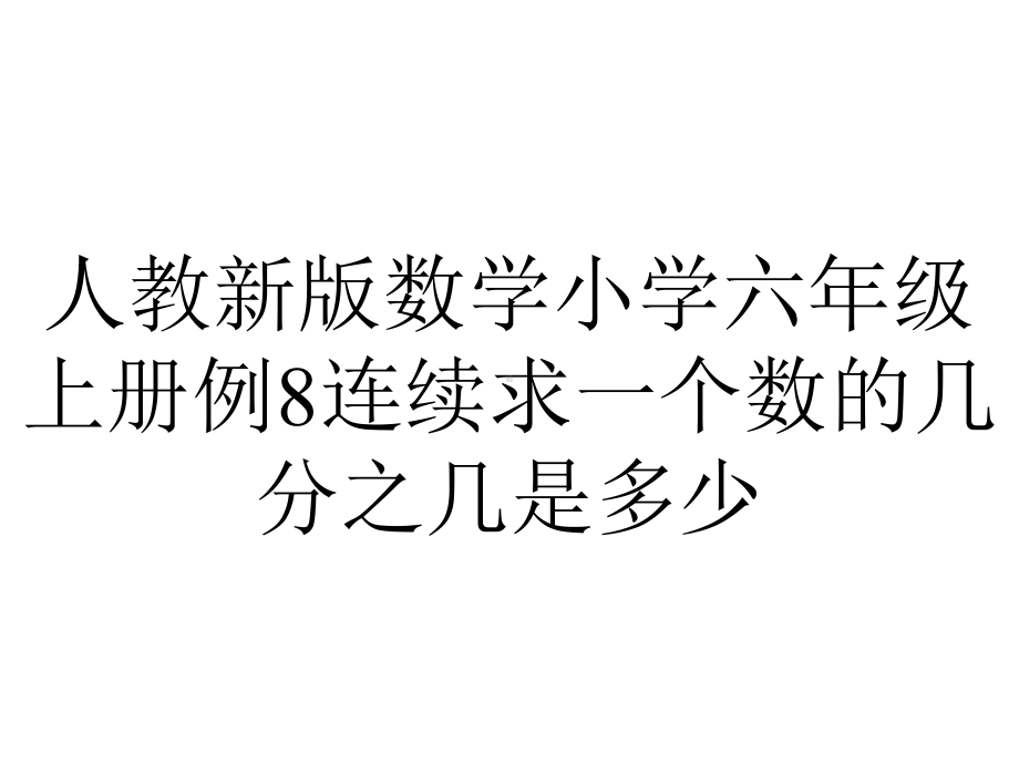 人教新版数学小学六年级上册例8连续求一个数的几分之几是多少.ppt_第1页