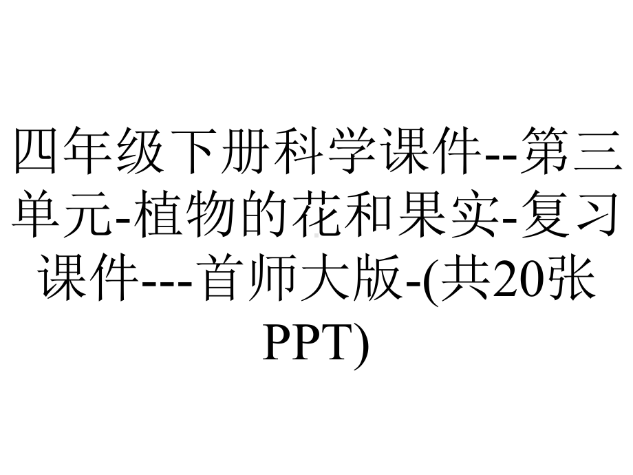 四年级下册科学课件-第三单元-植物的花和果实-复习课件--首师大版-(共20张PPT).pptx_第1页