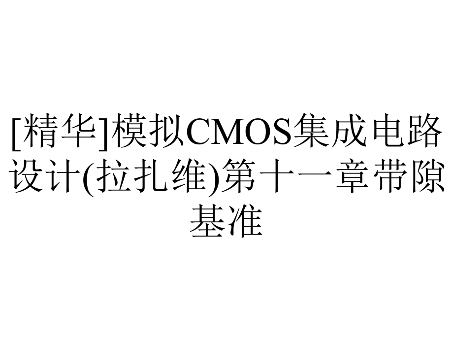 [精华]模拟CMOS集成电路设计(拉扎维)第十一章带隙基准.ppt_第1页