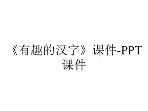 《有趣的汉字》课件-课件.ppt