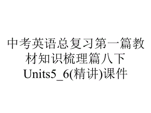 中考英语总复习第一篇教材知识梳理篇八下Units5-6(精讲)课件.ppt