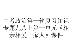 中考政治第一轮复习知识专题九八上第一单元《相亲相爱一家人》课件.ppt