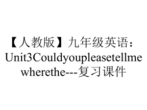 （人教版）九年级英语：Unit3Couldyoupleasetellmewherethe--复习课件.ppt