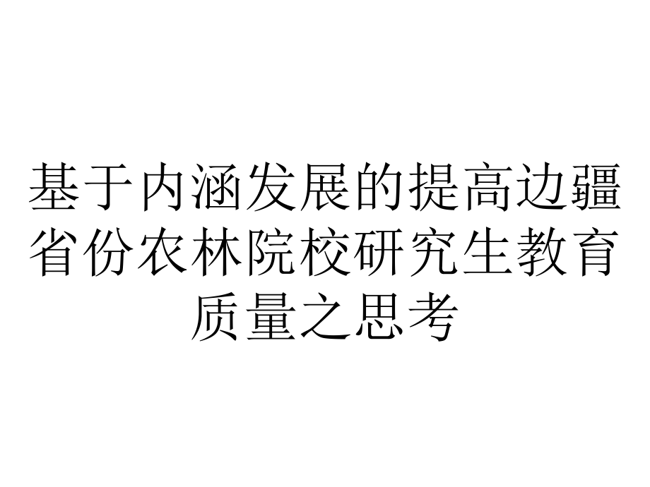 基于内涵发展的提高边疆省份农林院校研究生教育质量之思考.ppt_第1页