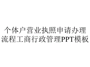 个体户营业执照申请办理流程工商行政管理模板.pptx