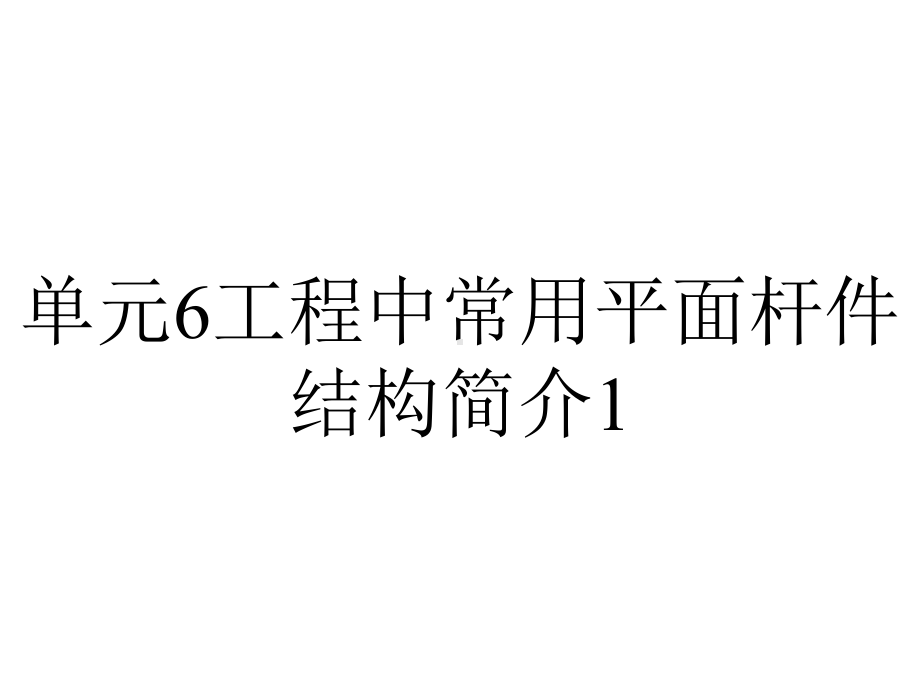 单元6工程中常用平面杆件结构简介1.ppt_第1页