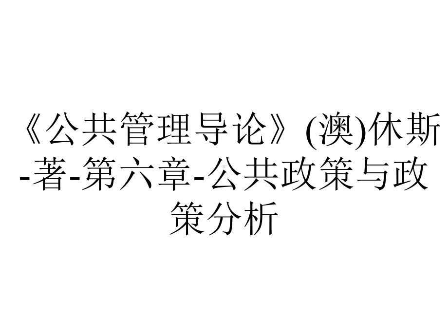 《公共管理导论》(澳)休斯-著-第六章-公共政策与政策分析.ppt_第1页