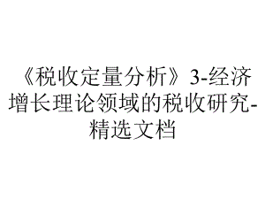 《税收定量分析》3-经济增长理论领域的税收研究-精选文档.ppt