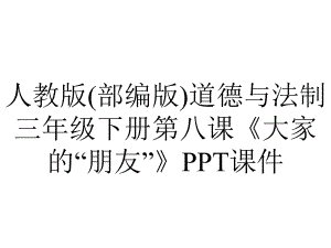 人教版(部编版)道德与法制三年级下册第八课《大家的“朋友”》课件.pptx