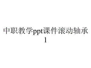 中职教学课件滚动轴承1.ppt